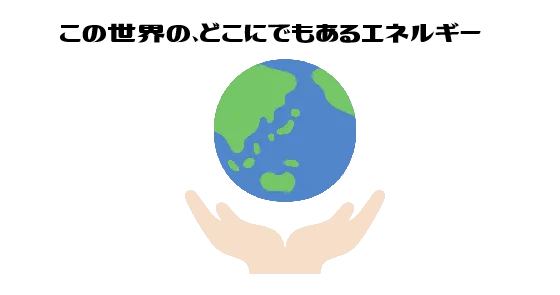 この世界の、どこにでもあるエネルギー